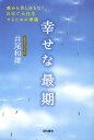 幸せな最期 痛みも苦しみもなく、自宅で大往生するための準備／井尾和雄