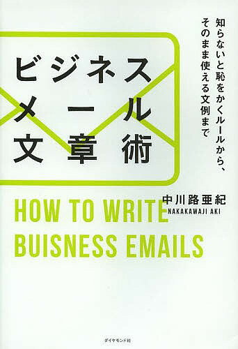 ビジネスメール文章術 知らないと恥をかくルールから、そのまま使える文例まで/中川路亜紀【3000円以上送料無料】