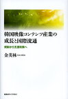 韓国映像コンテンツ産業の成長と国際流通 規制から支援政策へ／金美林【3000円以上送料無料】