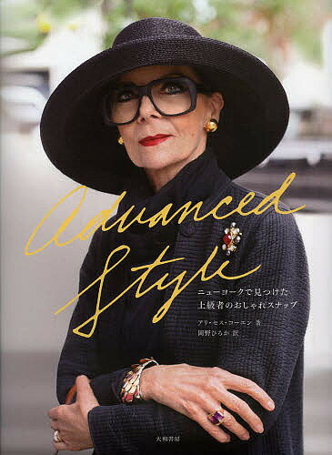 Advanced Style ニューヨークで見つけた上級者のおしゃれスナップ／アリ・セス・コーエン／岡野ひろか【3000円以上送料無料】