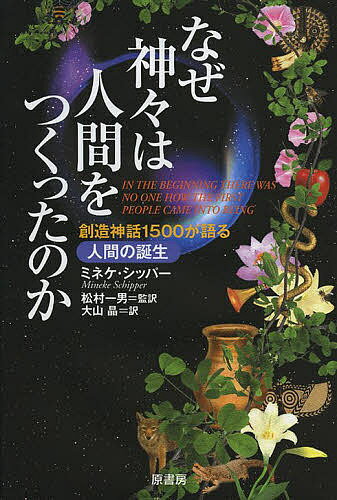 なぜ神々は人間をつくったのか 創造神話1500が語る人間の誕生／ミネケ・シッパー／松村一男／大山晶【3000円以上送料無料】