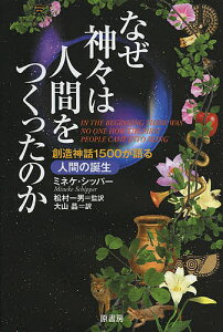 なぜ神々は人間をつくったのか 創造神話1500が語る人間の誕生/ミネケ・シッパー/松村一男/大山晶【3000円以上送料無料】