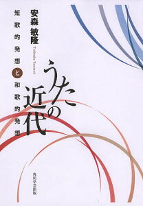 うたの近代 短歌的発想と和歌的発想／安森敏隆【3000円以上送料無料】