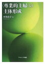 〈専業的主婦〉の主体形成 個人・家庭・地域生活者としての主体形成の課題/小谷良子【3000円以上送料無料】
