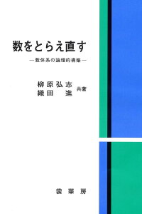 数をとらえ直す 数体系の論理的構築/柳原弘志/織田進【3000円以上送料無料】