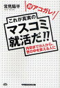 脱アコガレ!これが真実のマスコミ就活だ!! 内定までの人から、世の中を変える人に/常見陽平【3000円以上送料無料】