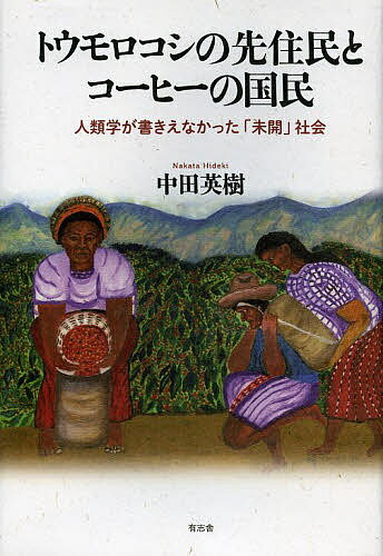 トウモロコシの先住民とコーヒーの国民 人類学が書きえなかった「未開」社会／中田英樹【3000円以上送料無料】