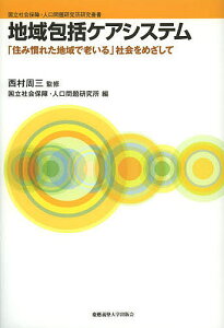 地域包括ケアシステム 「住み慣れた地域で老いる」社会をめざして／西村周三／国立社会保障・人口問題研究所【3000円以上送料無料】