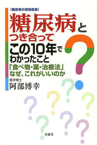 糖尿病とつき合ってこの10年でわかったこと 糖尿病の現場医療 「食べ物・薬・治療法」なぜ、これがいいのか／阿部博幸【3000円以上送料無料】