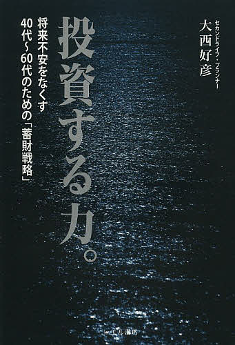 投資する力。 将来不安をなくす40代〜60代のための「蓄財戦略」/大西好彦【3000円以上送料無料】