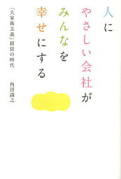 人にやさしい会社がみんなを幸せにする 「大家族主義」経営の時代／角田識之【3000円以上送料無料】