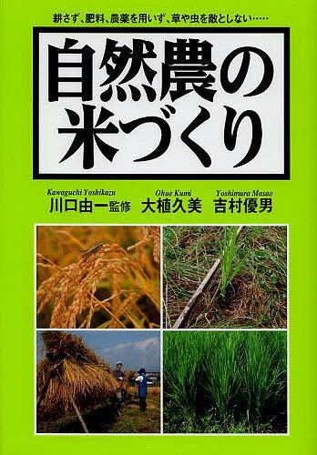 自然農の米づくり 耕さず、肥料、農薬を用いず、草や虫を敵としない…／川口由一／大植久美／吉村優男【3000円以上送料無料】