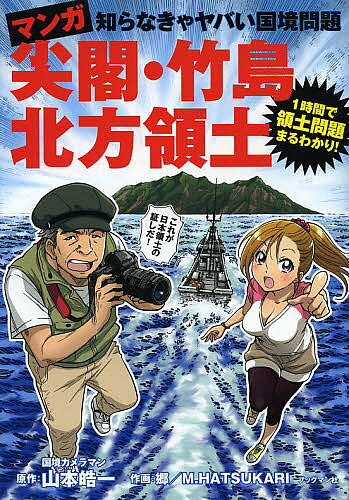 マンガ尖閣 竹島 北方領土 知らなきゃヤバい国境問題／山本皓一／郷／M．HATSUKARI【3000円以上送料無料】