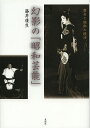 幻影の「昭和芸能」 舞台と映画の競演/藤井康生【3000円以上送料無料】