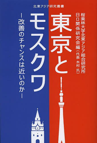 東京とモスクワ 改善のチャンスは近いのか／桜美林大学北東アジア総合研究所日ロ関係研究会【3000円以上送料無料】