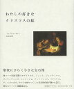 わたしの好きなクリスマスの絵/フェデリコ・ゼーリ/柱本元彦【3000円以上送料無料】
