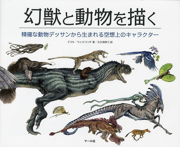 幻獣と動物を描く 精確な動物デッサンから生まれる空想上のキャラクター／テリル・ウィットラッチ／大久保ゆう／ギルバート・バンドゥッチ【3000円以上送料無料】