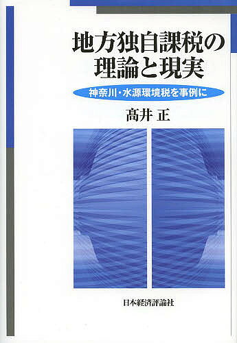 地方独自課税の理論と現実 神奈川・水源環境税を事例に／高井正【3000円以上送料無料】