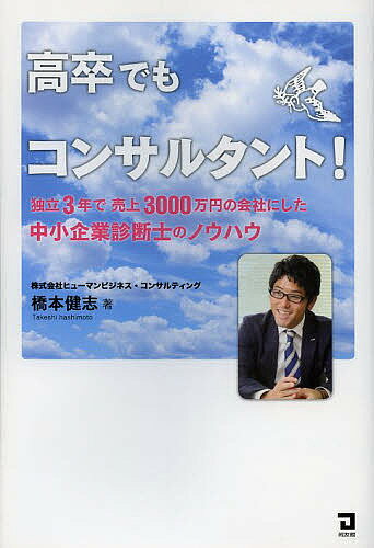 高卒でもコンサルタント! 独立3年で売上3000万円の会社にした中小企業診断士のノウハウ／橋本健志【300..