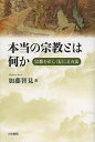 本当の宗教とは何か 宗教を正しく信じる方法/加藤智見【3000円以上送料無料】