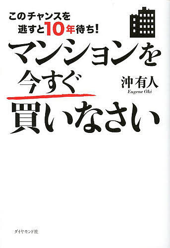 マンションを今すぐ買いなさい　このチャンスを逃すと10年待ち！／沖有人【3000円以上送料無料】