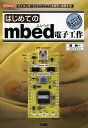 はじめてのmbed電子工作 「マイコンボード」で「アイデア」を素早く実現する!/勝純一/IO編集部【3000円以上送料無料】
