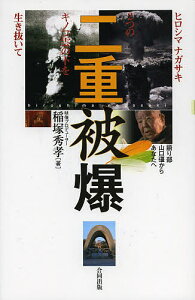 二重被爆 ヒロシマナガサキ2つのキノコ雲の下を生き抜いて 語り部山口彊からあなたへ／稲塚秀孝【3000円以上送料無料】