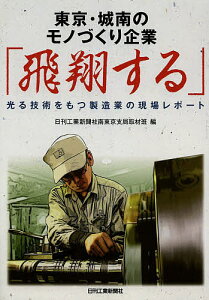 東京・城南のモノづくり企業「飛翔する」 光る技術をもつ製造業の現場レポート/日刊工業新聞社南東京支局取材班【3000円以上送料無料】