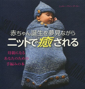 【店内全品5倍】赤ちゃん誕生を夢見ながらニットで癒される　母親になるあなたのための手編みの本／ニッキー・ヴァン・デ・カー／松本敦子【3000円以上送料無料】