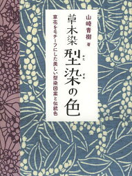 草木染型染の色 草花をモチーフにした美しい型染図案と伝統色 新装版／山崎青樹【3000円以上送料無料】