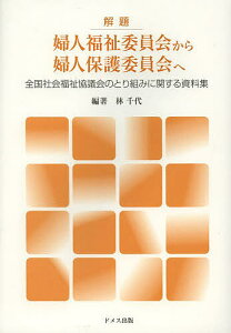 解題婦人福祉委員会から婦人保護委員会へ 全国社会福祉協議会のとり組みに関する資料集／林千代【3000円以上送料無料】
