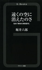 遠くの空に消えたのさ 私的「昭和大衆歌謡考」/堀井六郎【3000円以上送料無料】