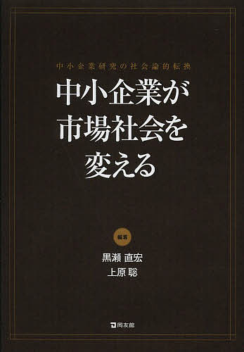 中小企業が市場社会を変える 中小企業研究の社会論的転換／黒瀬直宏／上原聡【3000円以上送料無料】