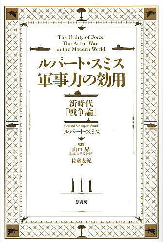 ルパート・スミス軍事力の効用 新時代「戦争論」／ルパート・スミス／山口昇／佐藤友紀