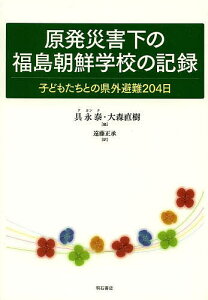 原発災害下の福島朝鮮学校の記録 子どもたちとの県外避難204日/具永泰/大森直樹/遠藤正承【3000円以上送料無料】