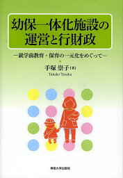 幼保一体化施設の運営と行財政 就学前教育・保育の一元化をめぐって／手塚崇子【3000円以上送料無料】