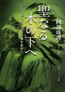 聖なる木の下へ アメリカインディアンの魂を求めて/阿部珠理【3000円以上送料無料】