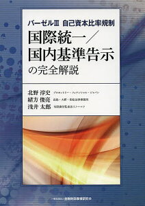 国際統一/国内基準告示の完全解説 バーゼル3自己資本比率規制／北野淳史／緒方俊亮／浅井太郎【3000円以上送料無料】