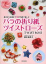 バラの折り紙ツイストローズ 基本から応用まで27作例で楽しむ/鈴木恵美子【3000円以上送料無料】