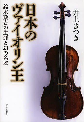 日本のヴァイオリン王 鈴木政吉の生涯と幻の名器／井上さつき【3000円以上送料無料】