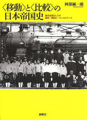 〈移動〉と〈比較〉の日本帝国史 統治技術としての観光・博覧会・フィールドワーク／阿部純一郎【3000円以上送料無料】