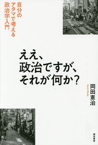 ええ、政治ですが、それが何か? 自分のアタマで考える政治学入門/岡田憲治【3000円以上送料無料】