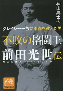 不敗の格闘王前田光世伝 グレイシー一族に柔術を教えた男/神山典士【3000円以上送料無料】