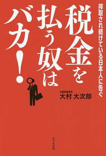 税金を払う奴はバカ! 搾取され続けている日本人に告ぐ／大村大