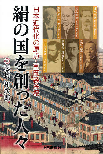 ＜全品15倍 ※8/24~27限定 要エントリー＞絹の国を創った人々 日本近代化の原点・富岡製糸場／志村和次郎