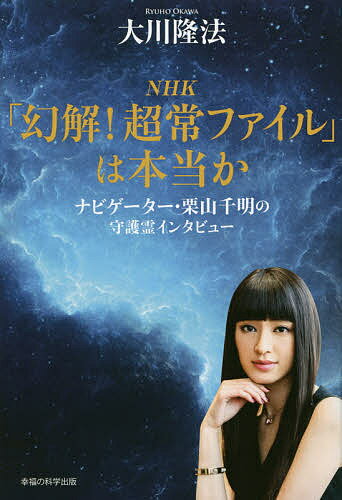 NHK「幻解!超常ファイル」は本当か ナビゲーター・栗山千明の守護霊インタビュー／大川隆法【3000円以上送料無料】