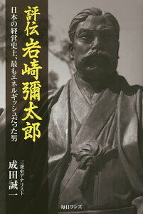 評伝岩崎彌太郎 日本の経営史上、最もエネルギッシュだった男/成田誠一【3000円以上送料無料】