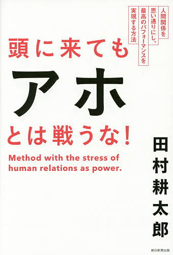 頭に来てもアホとは戦うな！　人間関係を思い通りにし、最高のパフォーマンスを実現する方法／田村耕太郎【3000円以上送料無料】