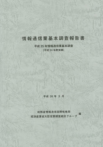 情報通信業基本調査報告書 情報通信業基本調査 平成25年(平成24年度実績)／総務省情報通信国際戦略局／経済産業省大臣官房調査統計グループ【3000円以上送料無料】