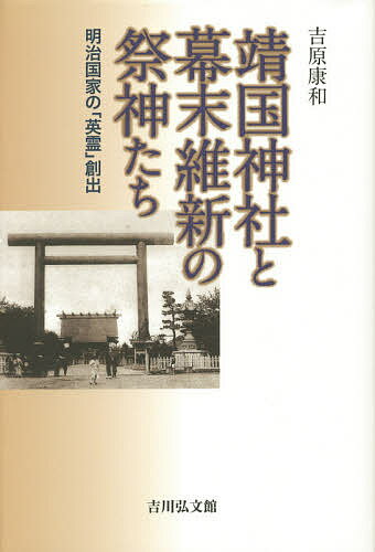 靖国神社と幕末維新の祭神たち 明治国家の「英霊」創出／吉原康和【3000円以上送料無料】